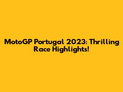 MotoGP Portugal 2023: Thrilling Race Highlights!