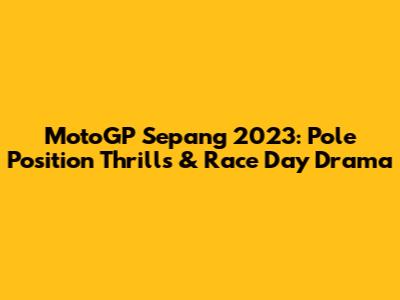MotoGP Sepang 2023: Pole Position Thrills & Race Day Drama
