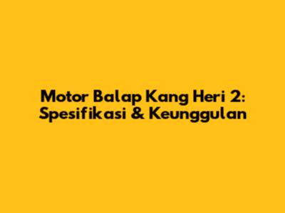 Motor Balap Kang Heri 2: Spesifikasi & Keunggulan