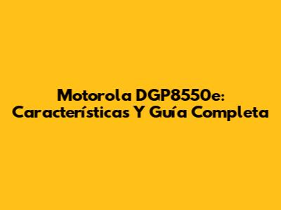 Motorola DGP8550e: Características Y Guía Completa