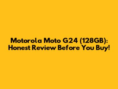 Motorola Moto G24 (128GB): Honest Review Before You Buy!
