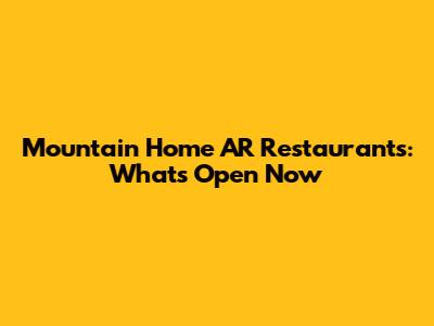 Mountain Home AR Restaurants: What's Open Now