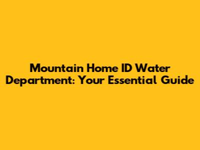 Mountain Home ID Water Department: Your Essential Guide