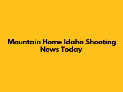 Mountain Home Idaho Shooting News Today