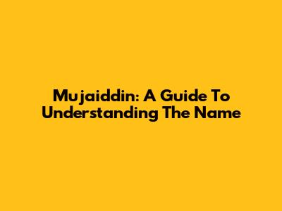 Mujaiddin: A Guide To Understanding The Name