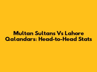 Multan Sultans Vs Lahore Qalandars: Head-to-Head Stats