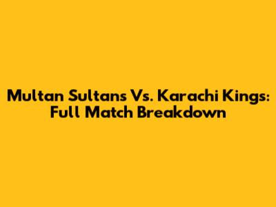 Multan Sultans Vs. Karachi Kings: Full Match Breakdown