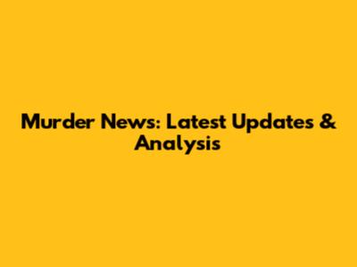 Murder News: Latest Updates & Analysis