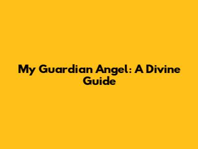 My Guardian Angel: A Divine Guide