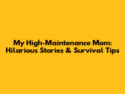 My High-Maintenance Mom: Hilarious Stories & Survival Tips