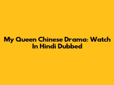 My Queen Chinese Drama: Watch In Hindi Dubbed