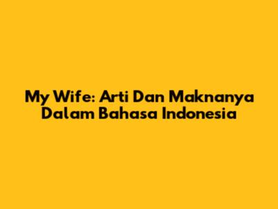 My Wife: Arti Dan Maknanya Dalam Bahasa Indonesia