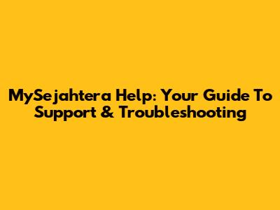 MySejahtera Help: Your Guide To Support & Troubleshooting