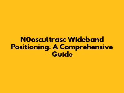 N0oscultrasc Wideband Positioning: A Comprehensive Guide