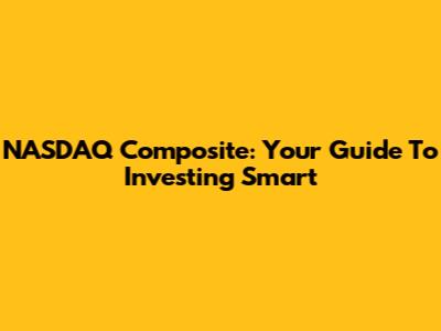 NASDAQ Composite: Your Guide To Investing Smart