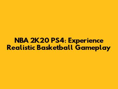 NBA 2K20 PS4: Experience Realistic Basketball Gameplay