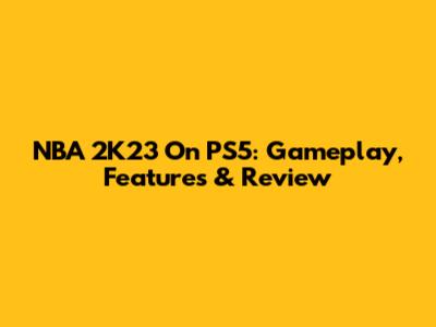 NBA 2K23 On PS5: Gameplay, Features & Review