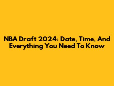NBA Draft 2024: Date, Time, And Everything You Need To Know