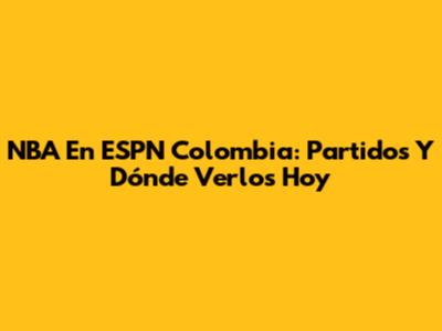 NBA En ESPN Colombia: Partidos Y Dónde Verlos Hoy