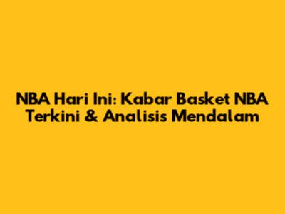 NBA Hari Ini: Kabar Basket NBA Terkini & Analisis Mendalam
