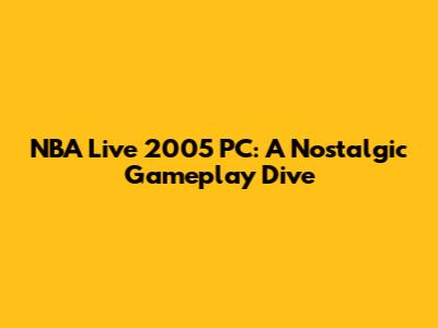 NBA Live 2005 PC: A Nostalgic Gameplay Dive