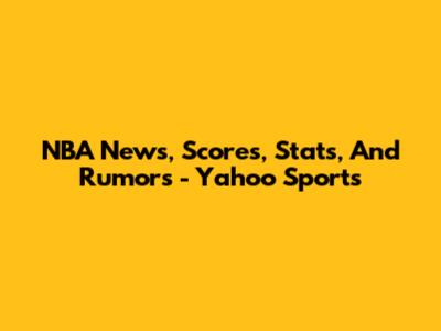 NBA News, Scores, Stats, And Rumors - Yahoo Sports