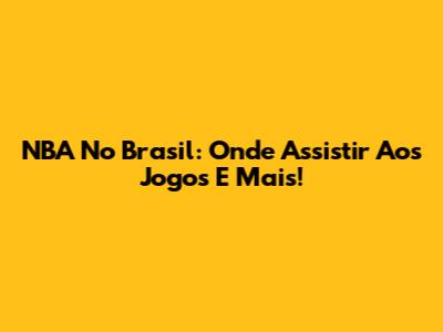 NBA No Brasil: Onde Assistir Aos Jogos E Mais!