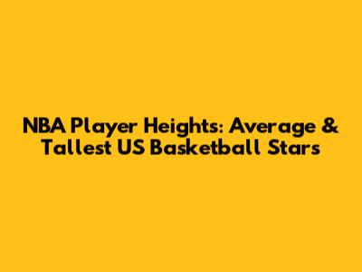 NBA Player Heights: Average & Tallest US Basketball Stars