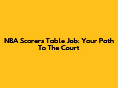 NBA Scorer's Table Job: Your Path To The Court