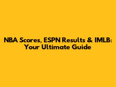 NBA Scores, ESPN Results & IMLB: Your Ultimate Guide