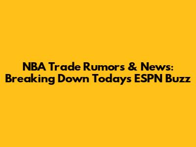 NBA Trade Rumors & News: Breaking Down Today's ESPN Buzz