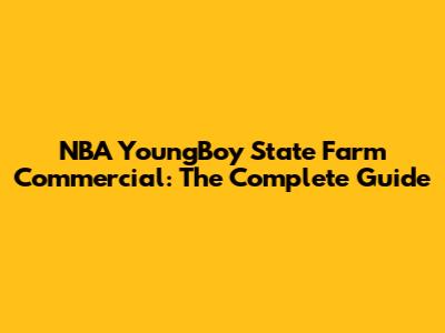 NBA YoungBoy State Farm Commercial: The Complete Guide