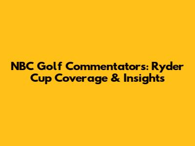 NBC Golf Commentators: Ryder Cup Coverage & Insights