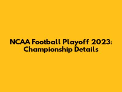 NCAA Football Playoff 2023: Championship Details