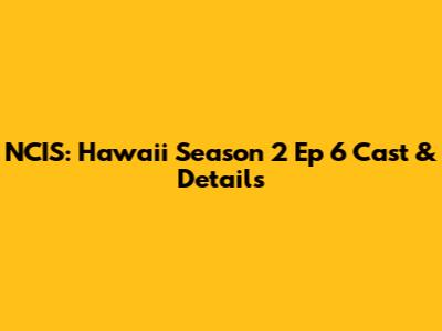 NCIS: Hawaii Season 2 Ep 6 Cast & Details