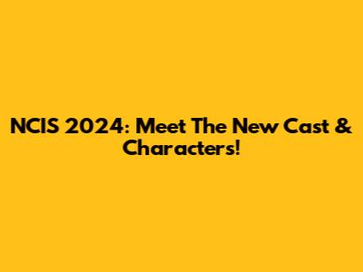 NCIS 2024: Meet The New Cast & Characters!