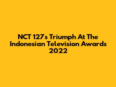 NCT 127's Triumph At The Indonesian Television Awards 2022