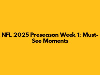 NFL 2025 Preseason Week 1: Must-See Moments