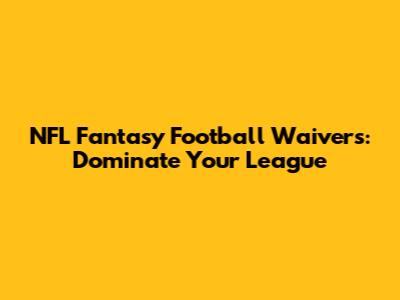 NFL Fantasy Football Waivers: Dominate Your League