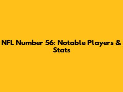 NFL Number 56: Notable Players & Stats