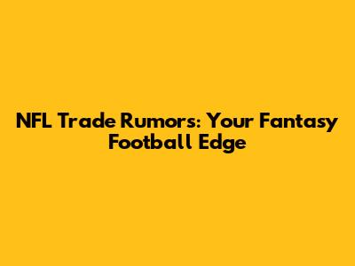 NFL Trade Rumors: Your Fantasy Football Edge
