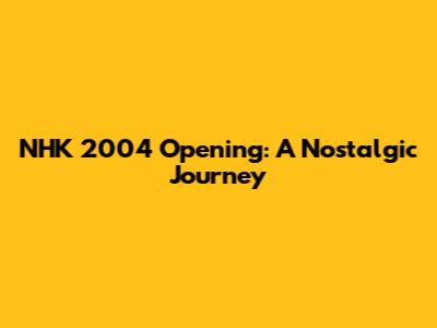 NHK 2004 Opening: A Nostalgic Journey