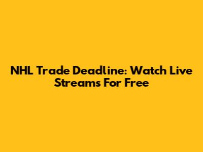NHL Trade Deadline: Watch Live Streams For Free