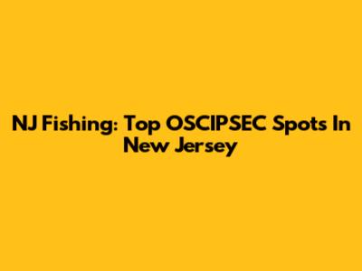 NJ Fishing: Top OSCIPSEC Spots In New Jersey