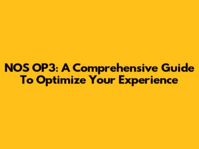 NOS OP3: A Comprehensive Guide To Optimize Your Experience