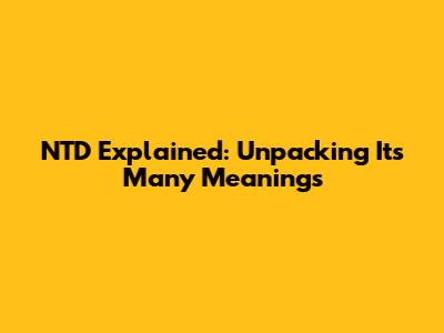 NTD Explained: Unpacking Its Many Meanings
