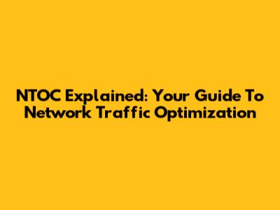 NTOC Explained: Your Guide To Network Traffic Optimization