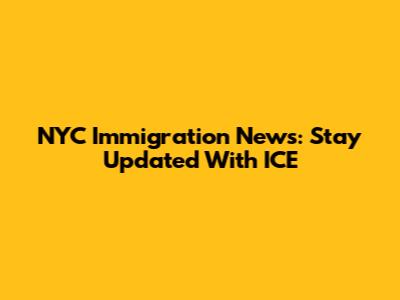 NYC Immigration News: Stay Updated With ICE