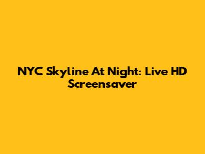 NYC Skyline At Night: Live HD Screensaver