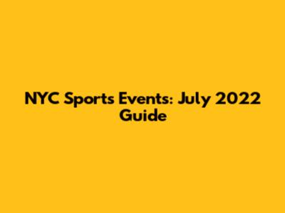 NYC Sports Events: July 2022 Guide